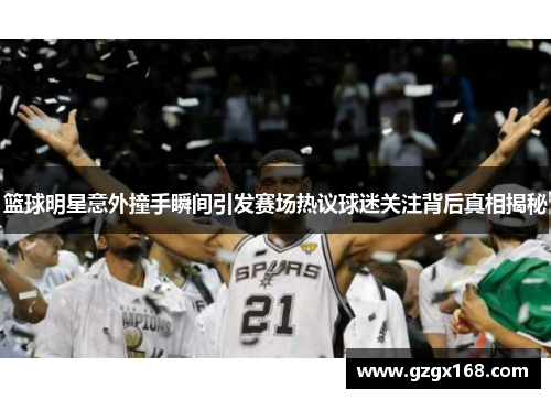 篮球明星意外撞手瞬间引发赛场热议球迷关注背后真相揭秘