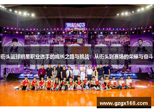 街头篮球明星职业选手的成长之路与挑战：从街头到赛场的荣耀与奋斗