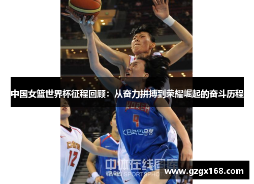中国女篮世界杯征程回顾：从奋力拼搏到荣耀崛起的奋斗历程