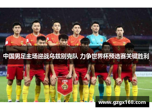 中国男足主场迎战乌兹别克队 力争世界杯预选赛关键胜利